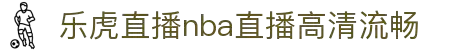 乐虎nba直播免费高清_乐虎体育直播nba_乐虎直播